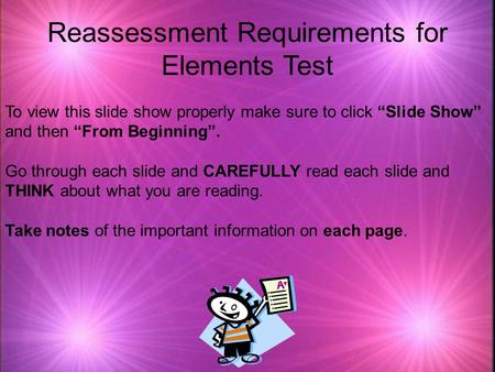 Reassessment Requirements for Elements Test To view this slide show properly make sure to click “Slide Show” and then “From Beginning”. Go through each.