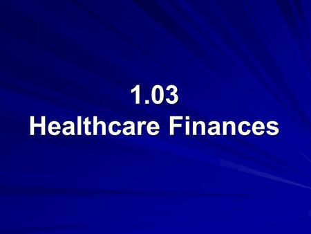 1.03 Healthcare Finances. 1.03 Understand healthcare agencies, finances, and trends Healthcare Finances Government Finances Private Finances 2.