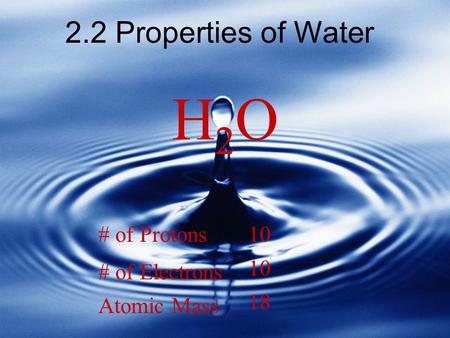 H2O 2.2 Properties of Water # of Protons # of Electrons 18