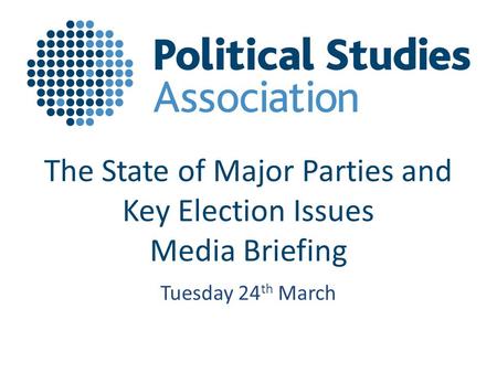 The State of Major Parties and Key Election Issues Media Briefing Tuesday 24 th March.