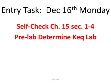 Entry Task: Dec 16 th Monday Self-Check Ch. 15 sec. 1-4 Pre-lab Determine Keq Lab MAYHAN.