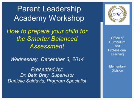 Office of Curriculum and Professional Learning Elementary Division Parent Leadership Academy Workshop How to prepare your child for the Smarter Balanced.