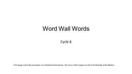 Word Wall Words Cycle 6 Note: Images used in this presentation were obtained from the internet. The sources of these images are cited on the final slide.