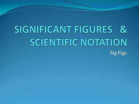 Sig Figs. Scientific Notation In science, we often come across either very large or very small numbers, so we use Scientific Notation as a way to simplify.