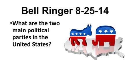 Bell Ringer 8-25-14 What are the two main political parties in the United States?