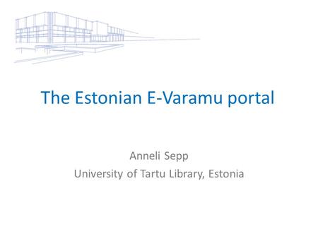 The Estonian E-Varamu portal Anneli Sepp University of Tartu Library, Estonia.