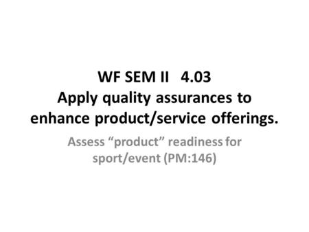 WF SEM II 4.03 Apply quality assurances to enhance product/service offerings. Assess “product” readiness for sport/event (PM:146)