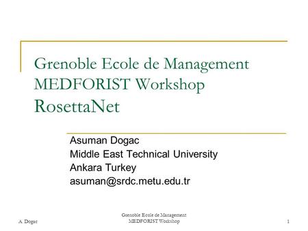 A. Dogac Grenoble Ecole de Management MEDFORIST Workshop1 Grenoble Ecole de Management MEDFORIST Workshop RosettaNet Asuman Dogac Middle East Technical.