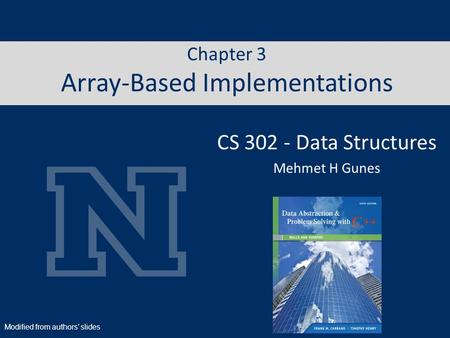 Chapter 3 Array-Based Implementations CS 302 - Data Structures Mehmet H Gunes Modified from authors’ slides.