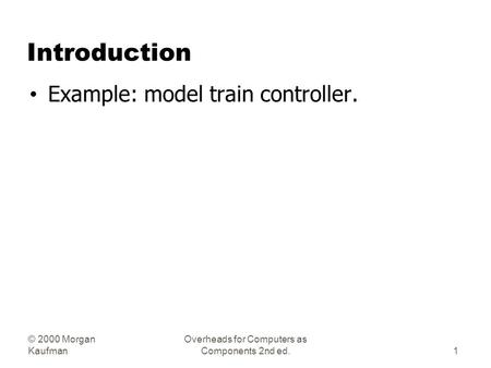 © 2000 Morgan Kaufman Overheads for Computers as Components 2nd ed. Introduction Example: model train controller. 1.