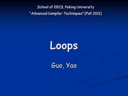 School of EECS, Peking University “Advanced Compiler Techniques” (Fall 2011) Loops Guo, Yao.
