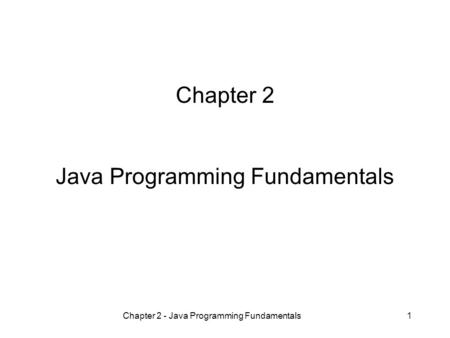 Chapter 2 - Java Programming Fundamentals1 Chapter 2 Java Programming Fundamentals.