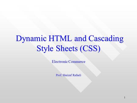 1 Dynamic HTML and Cascading Style Sheets (CSS) Dynamic HTML and Cascading Style Sheets (CSS) Electronic Commerce Prof. Sheizaf Rafaeli.