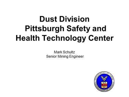 Dust Division Pittsburgh Safety and Health Technology Center Mark Schultz Senior Mining Engineer.