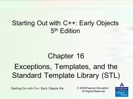 Starting Out with C++: Early Objects 5/e © 2006 Pearson Education. All Rights Reserved Starting Out with C++: Early Objects 5 th Edition Chapter 16 Exceptions,