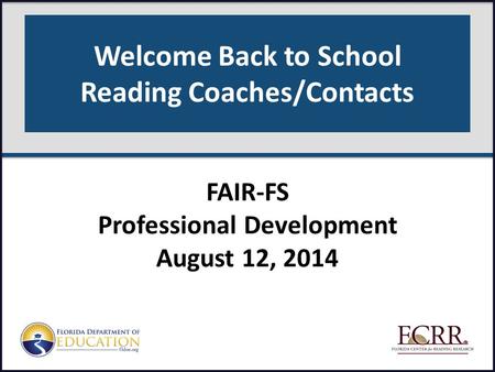 Welcome Back to School Reading Coaches/Contacts FAIR-FS Professional Development August 12, 2014.