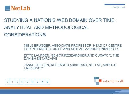27 APRIL 2015 STUDYING A NATION’S WEB DOMAIN OVER TIME: ANALYTICAL AND METHODOLOGICAL CONSIDERATIONS NIELS BRÜGGER, ASSOCIATE PROFESSOR, HEAD OF CENTRE.