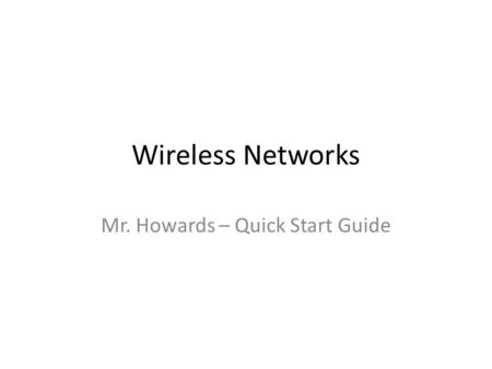 Wireless Networks Mr. Howards – Quick Start Guide.