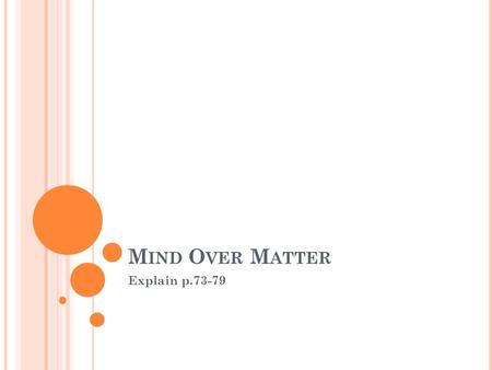 M IND O VER M ATTER Explain p.73-79. E NTRY T ASK Begin a new header/thread in your notebook “Mind over matter” Write the Learning Target: I can explain.