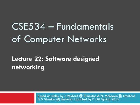 CSE534 – Fundamentals of Computer Networks Lecture 22: Software designed networking Based on slides by J. Princeton & N. Stanford &