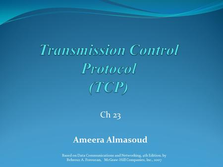Ch 23 Ameera Almasoud Based on Data Communications and Networking, 4th Edition. by Behrouz A. Forouzan, McGraw-Hill Companies, Inc., 2007.