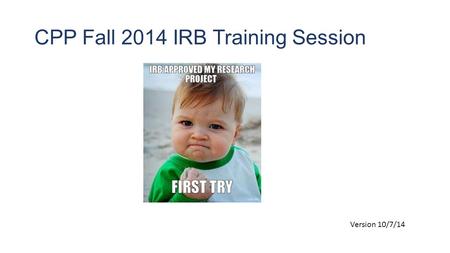 CPP Fall 2014 IRB Training Session Version 10/7/14.