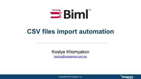 Copyright © 2013 Varigence, Inc. CSV files import automation Kostya Khomyakov