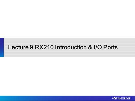 Lecture 9 RX210 Introduction & I/O Ports