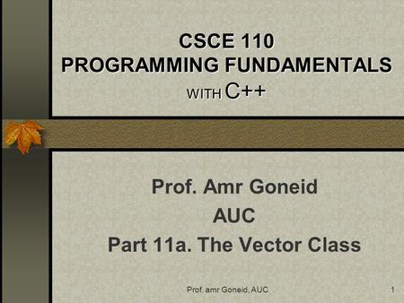 Prof. amr Goneid, AUC1 CSCE 110 PROGRAMMING FUNDAMENTALS WITH C++ Prof. Amr Goneid AUC Part 11a. The Vector Class.