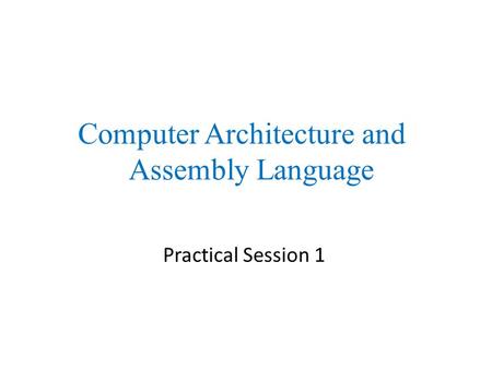 Practical Session 1 Computer Architecture and Assembly Language.