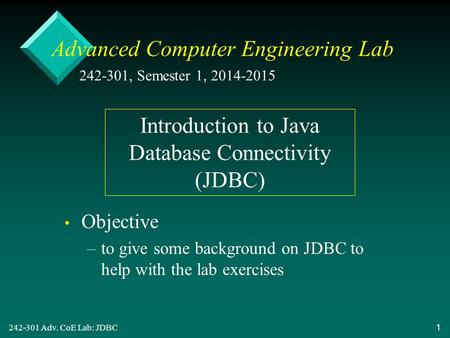 242-301 Adv. CoE Lab: JDBC 1 Advanced Computer Engineering Lab Objective – –to give some background on JDBC to help with the lab exercises 242-301, Semester.