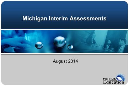 Michigan Interim Assessments August 2014. Topics Where do interim assessments fit in a balanced assessment system? What are Michigan’s new interim assessments?