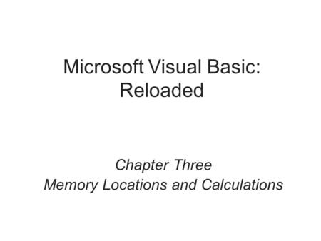 Microsoft Visual Basic: Reloaded Chapter Three Memory Locations and Calculations.