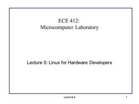 1Lecture 5 Lecture 5: Linux for Hardware Developers ECE 412: Microcomputer Laboratory.