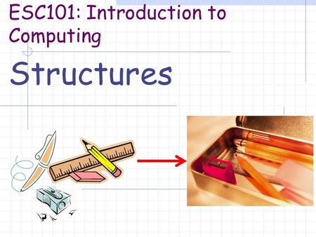 ESC101: Introduction to Computing Structures. Motivation Till now, we have used data types int, float, char, arrays (1D, 2D,...) and pointers. What if.