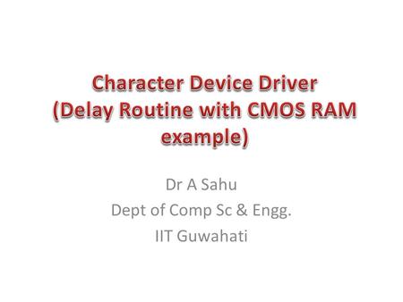 Dr A Sahu Dept of Comp Sc & Engg. IIT Guwahati. Writing/Registering to /proc Character Device Driver – Characteristics and functionality – Basic IO functions.