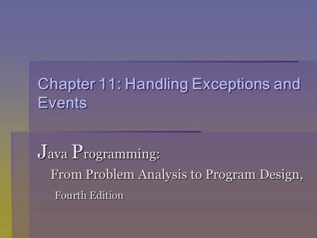 Chapter 11: Handling Exceptions and Events J ava P rogramming: From Problem Analysis to Program Design, From Problem Analysis to Program Design, Fourth.