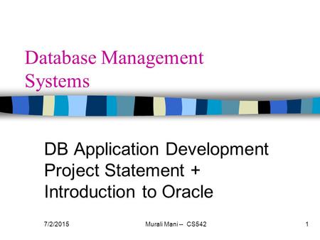 7/2/2015Murali Mani -- CS5421 Database Management Systems DB Application Development Project Statement + Introduction to Oracle.