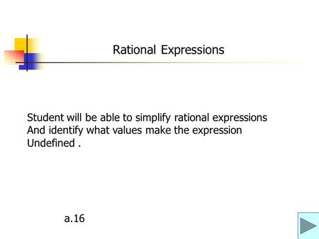 Rational Expressions Student will be able to simplify rational expressions And identify what values make the expression Undefined . a.16.