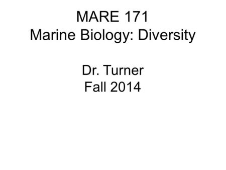 MARE 171 Marine Biology: Diversity Dr. Turner Fall 2014.