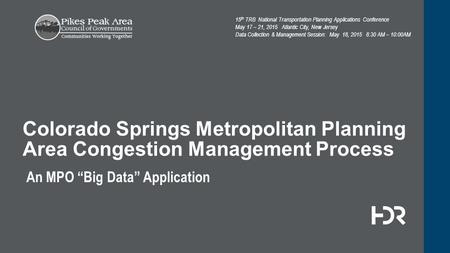 An MPO “Big Data” Application Colorado Springs Metropolitan Planning Area Congestion Management Process 15 th TRB National Transportation Planning Applications.
