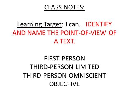 CLASS NOTES: Learning Target: I can… IDENTIFY AND NAME THE POINT-OF-VIEW OF A TEXT. FIRST-PERSON THIRD-PERSON LIMITED THIRD-PERSON OMNISCIENT OBJECTIVE.