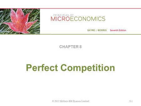 SAYRE | MORRIS Seventh Edition Perfect Competition CHAPTER 8 8-1© 2012 McGraw-Hill Ryerson Limited.
