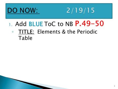 BLUE 1. Add BLUE ToC to NB P.49-50 ◦ TITLE: Elements & the Periodic Table 1.