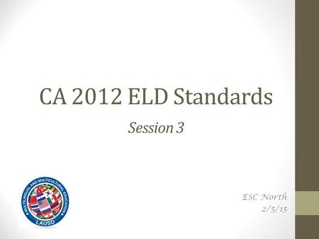 CA 2012 ELD Standards Session 3 ESC North 2/5/15.