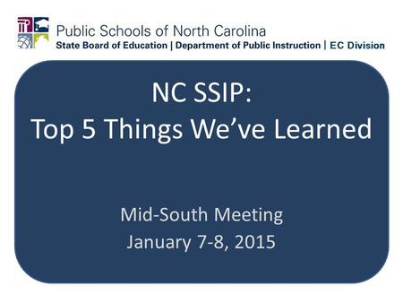 NC SSIP: Top 5 Things We’ve Learned Mid-South Meeting January 7-8, 2015.
