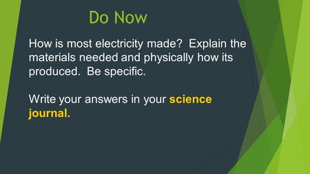 Do Now How is most electricity made? Explain the materials needed and physically how its produced. Be specific. Write your answers in your science journal.