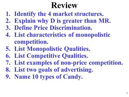 Review 1.Identify the 4 market structures. 2.Explain why D is greater than MR. 3.Define Price Discrimination. 4.List characteristics of monopolistic competition.