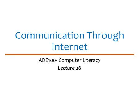 Communication Through Internet ADE100- Computer Literacy Lecture 26.