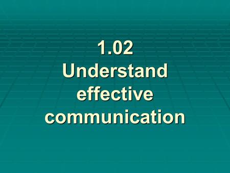 1.02 Understand effective communication. Journal Prompt #1 How do you communicate? Do you like to talk? Are you a good listener? What makes you a good.
